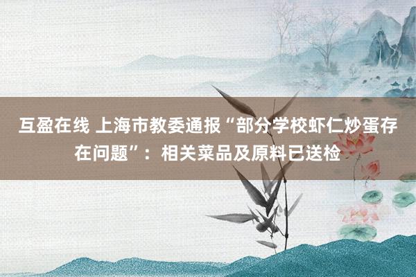 互盈在线 上海市教委通报“部分学校虾仁炒蛋存在问题”：相关菜品及原料已送检