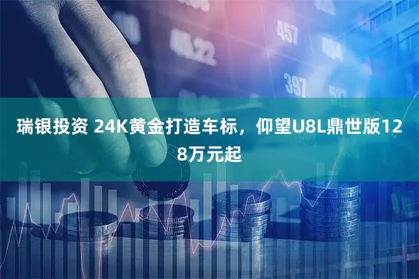瑞银投资 24K黄金打造车标，仰望U8L鼎世版128万元起