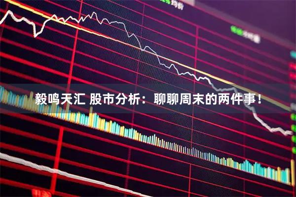 毅鸣天汇 股市分析：聊聊周末的两件事！