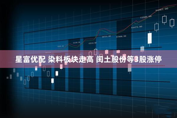 星富优配 染料板块走高 闰土股份等3股涨停
