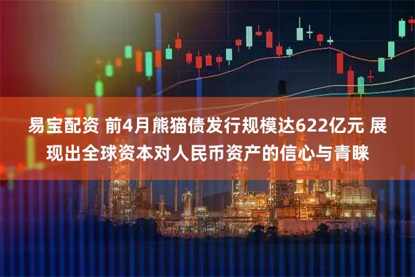 易宝配资 前4月熊猫债发行规模达622亿元 展现出全球资本对人民币资产的信心与青睐