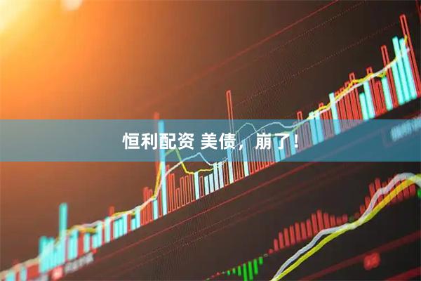 恒利配资 美债，崩了！