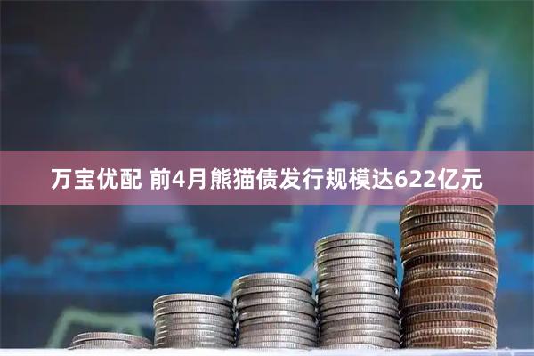 万宝优配 前4月熊猫债发行规模达622亿元