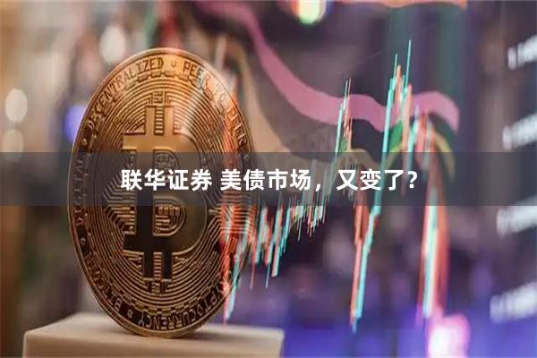 联华证券 美债市场，又变了？