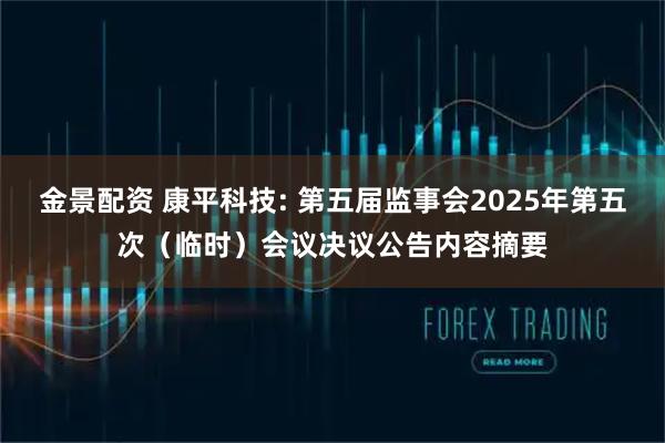 金景配资 康平科技: 第五届监事会2025年第五次（临时）会议决议公告内容摘要