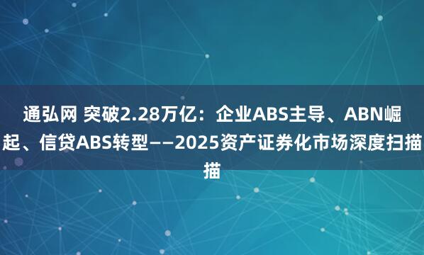 通弘网 突破2.28万亿：企业ABS主导、ABN崛起、信贷ABS转型——2025资产证券化市场深度扫描