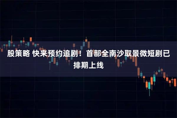 股策略 快来预约追剧！首部全南沙取景微短剧已排期上线