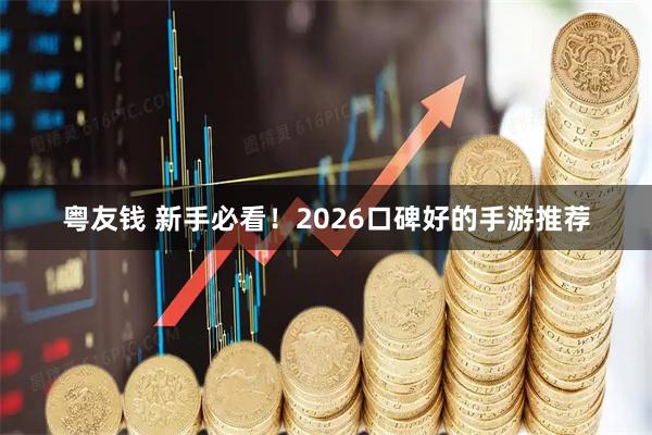 粤友钱 新手必看！2026口碑好的手游推荐