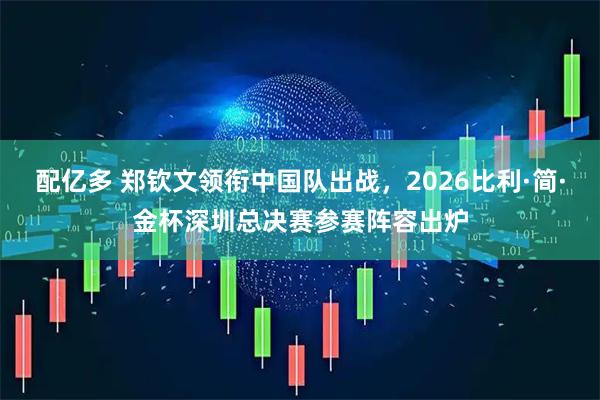配亿多 郑钦文领衔中国队出战，2026比利·简·金杯深圳总决赛参赛阵容出炉